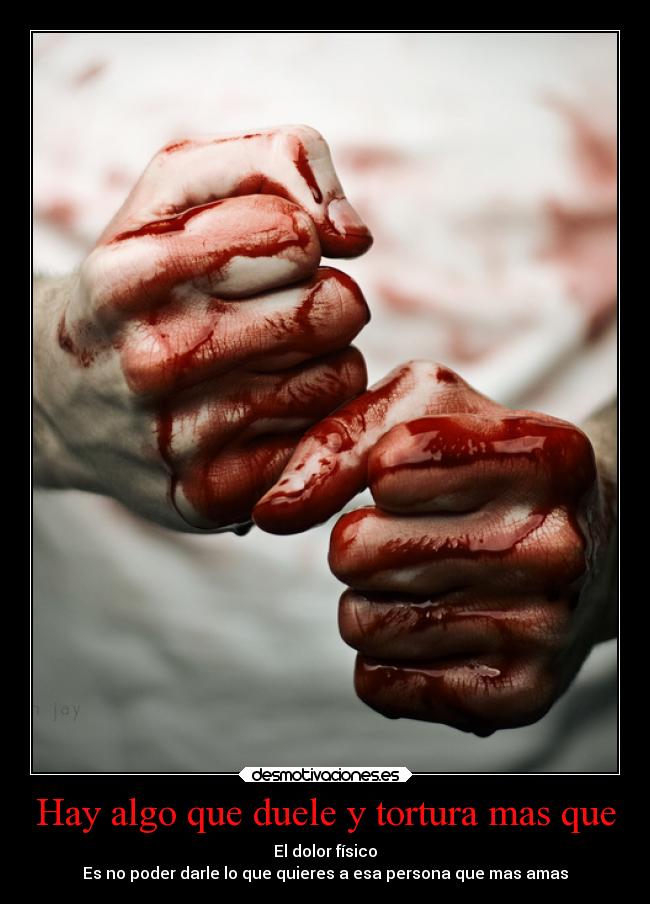 Hay algo que duele y tortura mas que - 