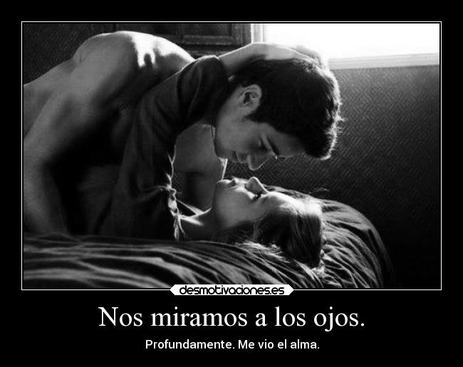 Nos miramos a los ojos. - Profundamente. Me vio el alma.