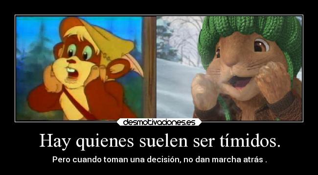 Hay quienes suelen ser tímidos. - Pero cuando toman una decisión, no dan marcha atrás .
