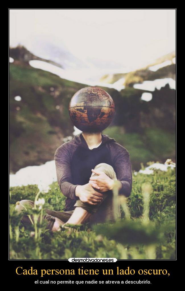 Cada persona tiene un lado oscuro, - el cual no permite que nadie se atreva a descubrirlo.