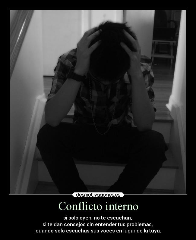 Conflicto interno - si solo oyen, no te escuchan, 
si te dan consejos sin entender tus problemas, 
cuando solo escuchas sus voces en lugar de la tuya.