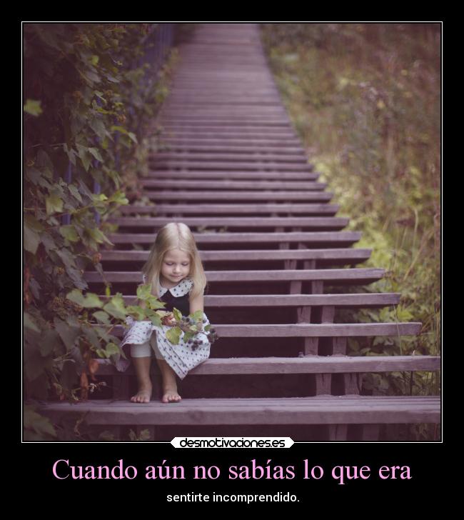 Cuando aún no sabías lo que era - sentirte incomprendido.