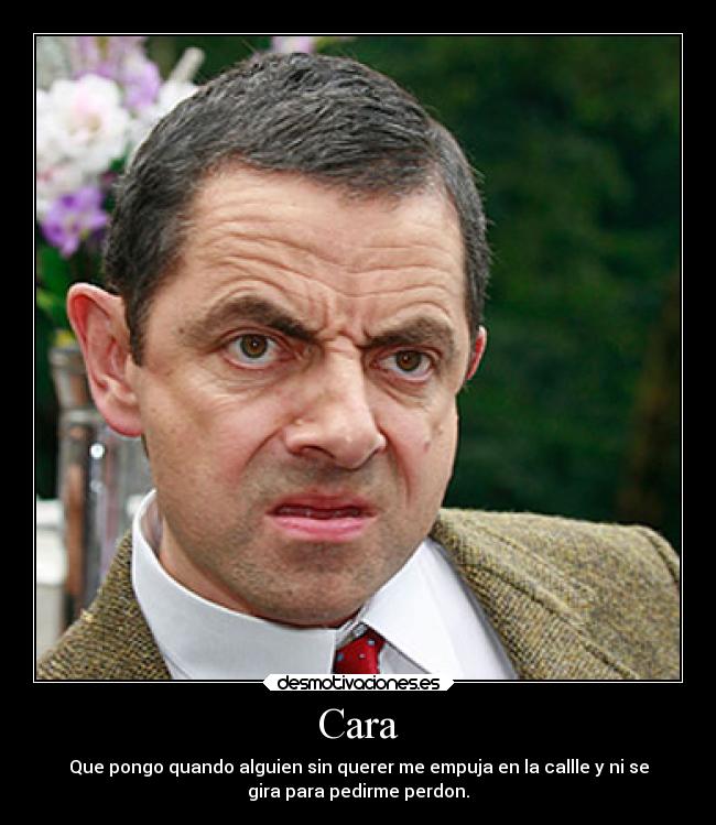 Cara - Que pongo quando alguien sin querer me empuja en la callle y ni se
gira para pedirme perdon.