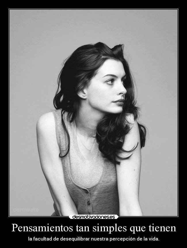 Pensamientos tan simples que tienen - la facultad de desequilibrar nuestra percepción de la vida.