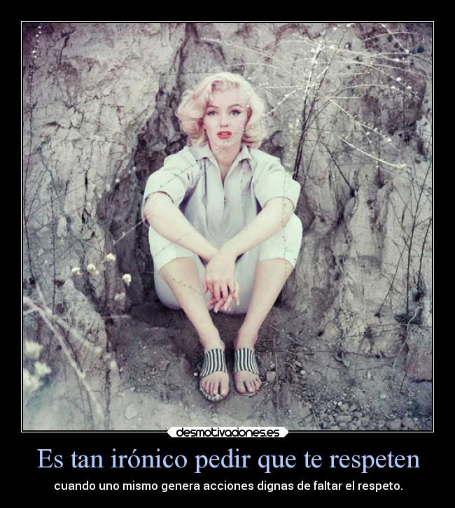 Es tan irónico pedir que te respeten - cuando uno mismo genera acciones dignas de faltar el respeto.