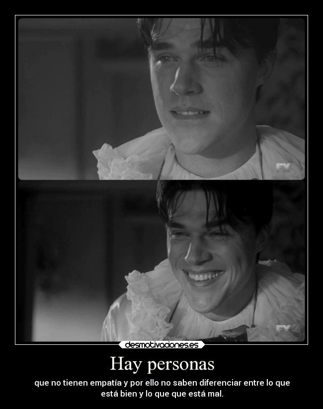 Hay personas - que no tienen empatía y por ello no saben diferenciar entre lo que
está bien y lo que que está mal.