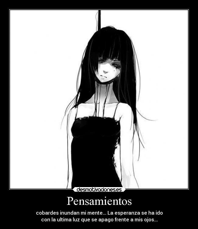 Pensamientos - cobardes inundan mi mente... La esperanza se ha ido
con la ultima luz que se apago frente a mis ojos...