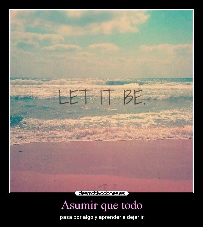 Asumir que todo - pasa por algo y aprender a dejar ir