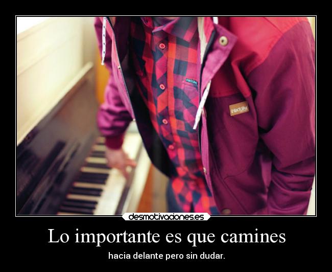 Lo importante es que camines - hacia delante pero sin dudar.