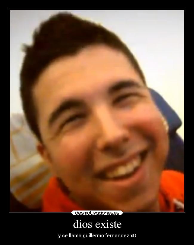 dios existe - y se llama guillermo fernandez xD