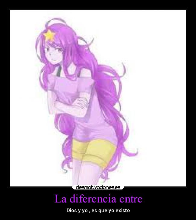 La diferencia entre - Dios y yo , es que yo existo