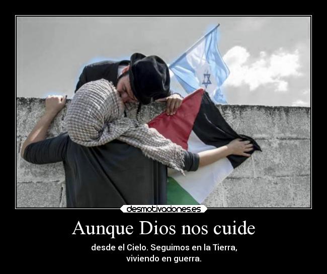 Aunque Dios nos cuide - desde el Cielo. Seguimos en la Tierra,
viviendo en guerra.