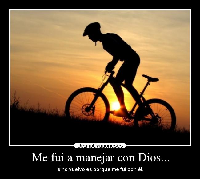 Me fui a manejar con Dios... - sino vuelvo es porque me fui con él.