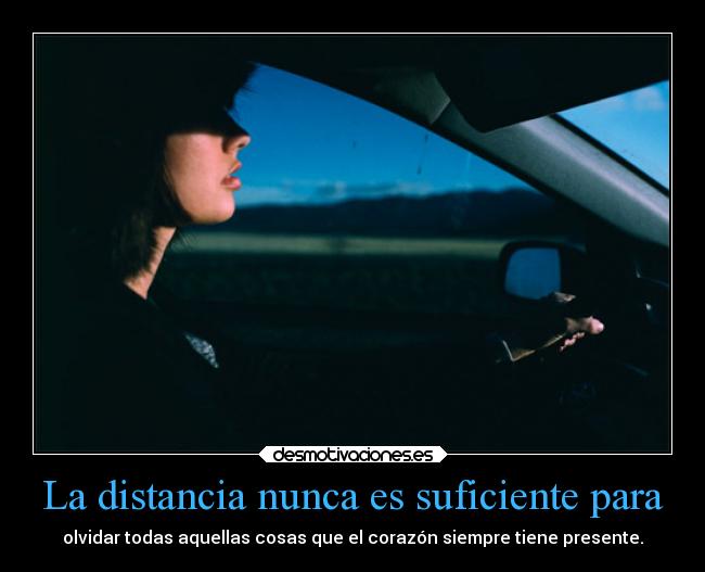 La distancia nunca es suficiente para - olvidar todas aquellas cosas que el corazón siempre tiene presente.