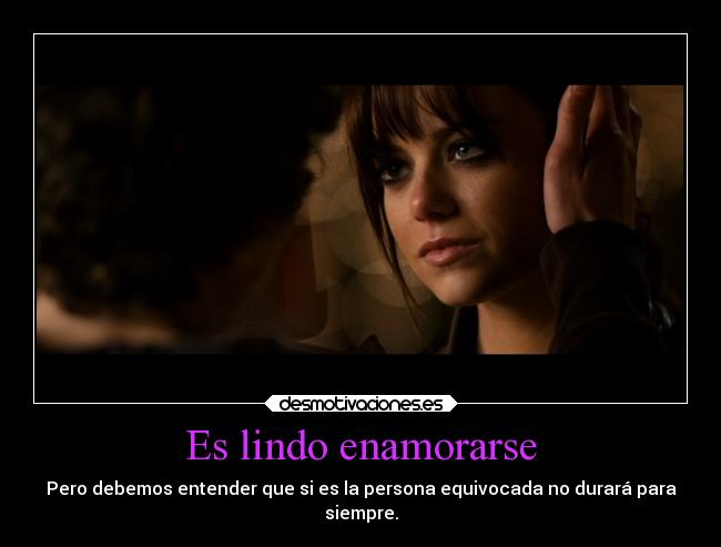 Es lindo enamorarse - Pero debemos entender que si es la persona equivocada no durará para
siempre.