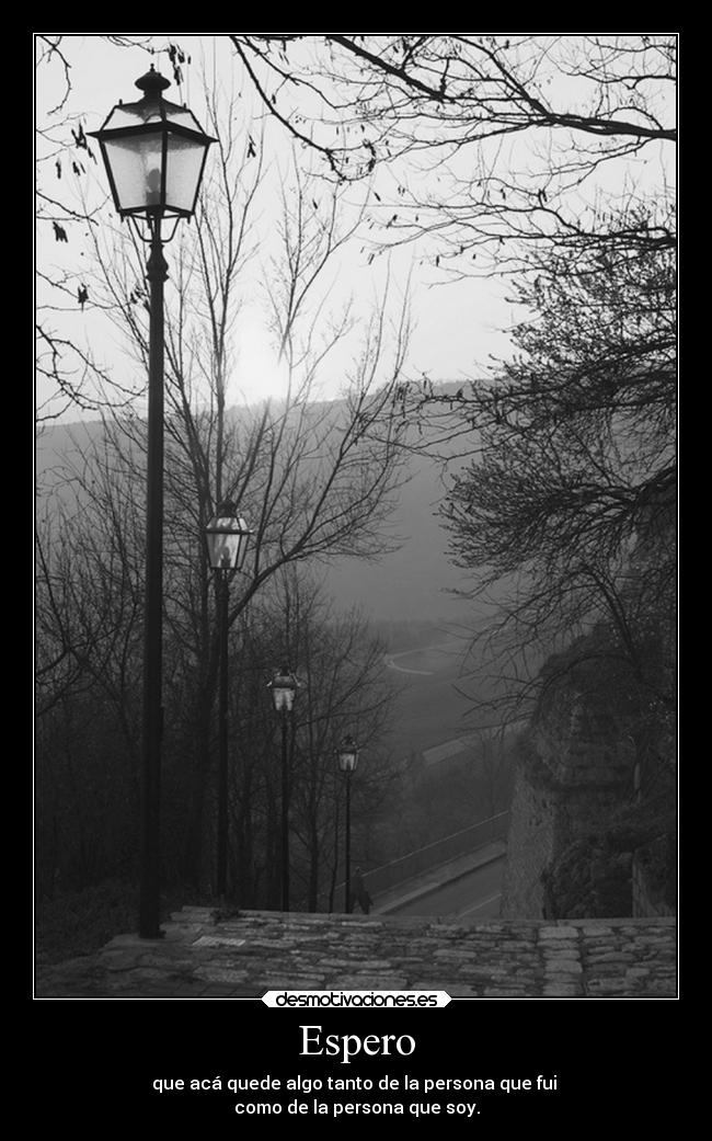 Espero - que acá quede algo tanto de la persona que fui 
como de la persona que soy.