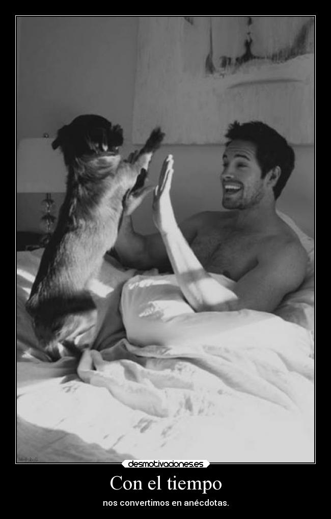 Con el tiempo - nos convertimos en anécdotas.