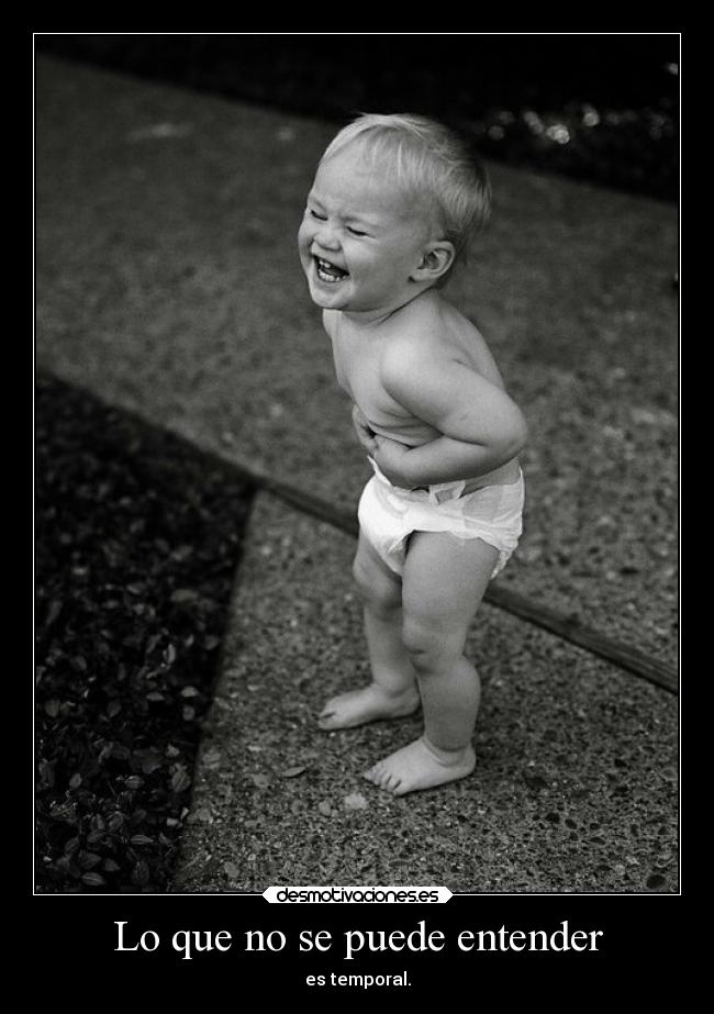 Lo que no se puede entender - es temporal.
