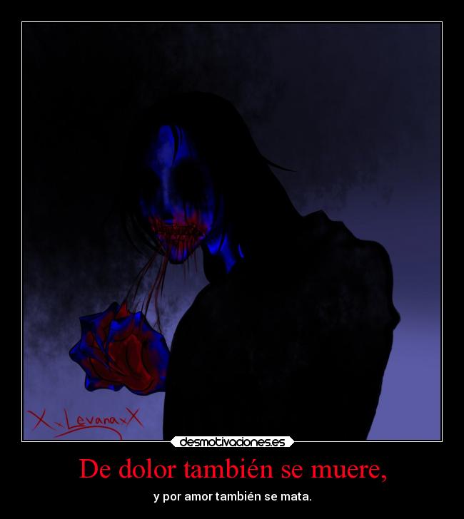 De dolor también se muere, - y por amor también se mata.