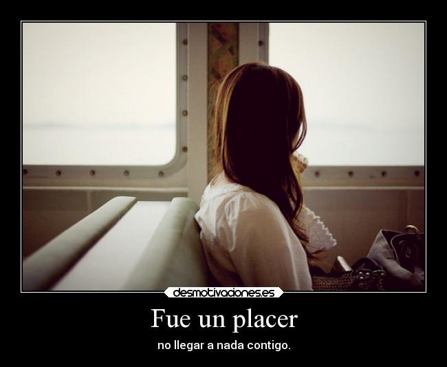 Fue un placer - no llegar a nada contigo.