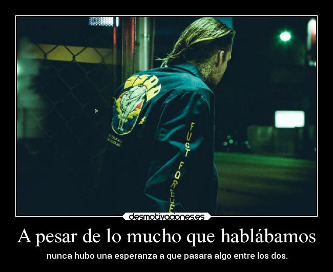 A pesar de lo mucho que hablábamos - nunca hubo una esperanza a que pasara algo entre los dos.