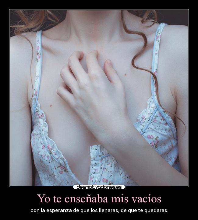 Yo te enseñaba mis vacíos - con la esperanza de que los llenaras, de que te quedaras.