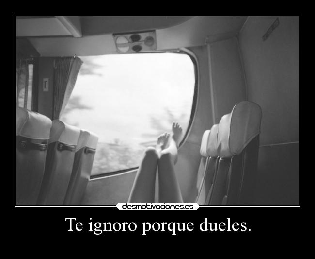 Te ignoro porque dueles. - 