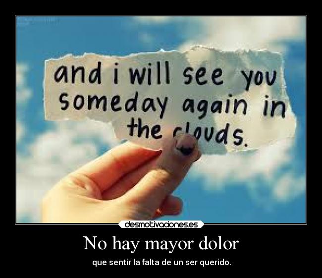 No hay mayor dolor - que sentir la falta de un ser querido.