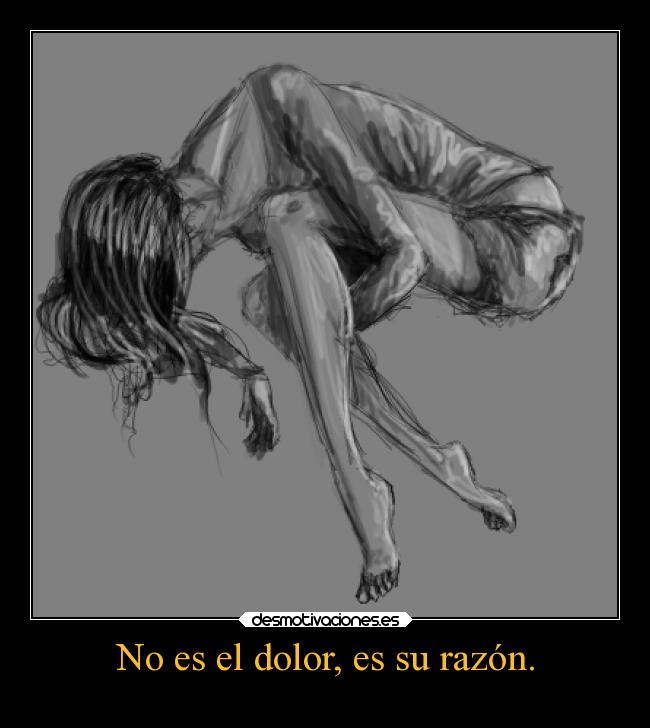 No es el dolor, es su razón. -