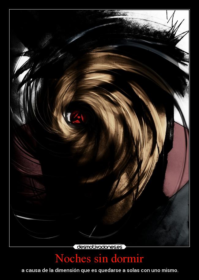Noches sin dormir - a causa de la dimensión que es quedarse a solas con uno mismo.