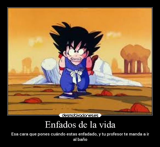 Enfados de la vida - Esa cara que pones cuándo estas enfadado, y tu profesor te manda a ir
al baño