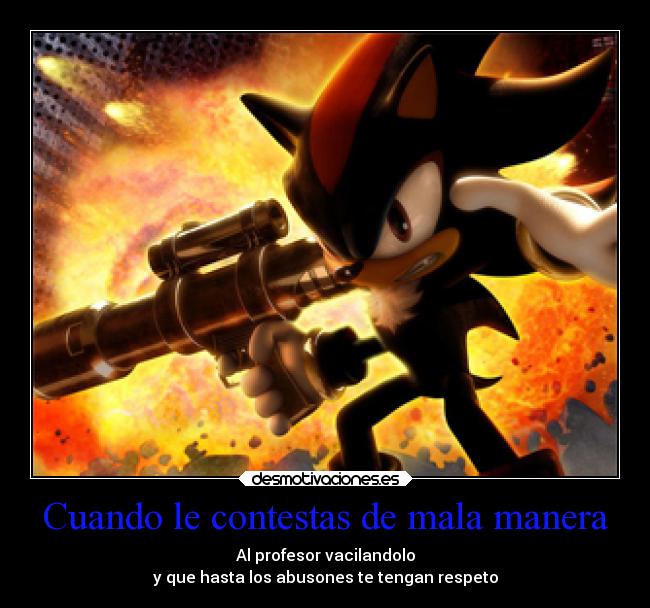 Cuando le contestas de mala manera - Al profesor vacilandolo
y que hasta los abusones te tengan respeto