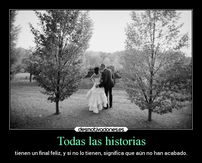 Todas las historias - tienen un final feliz, y si no lo tienen, significa que aún no han acabado.