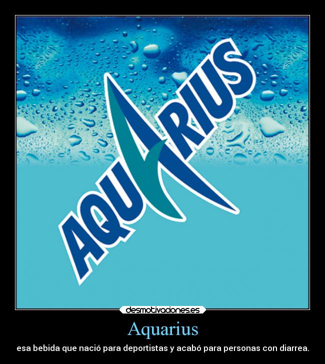 Aquarius - esa bebida que nació para deportistas y acabó para personas con diarrea.