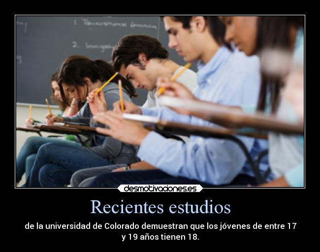 Recientes estudios - de la universidad de Colorado demuestran que los jóvenes de entre 17
y 19 años tienen 18.