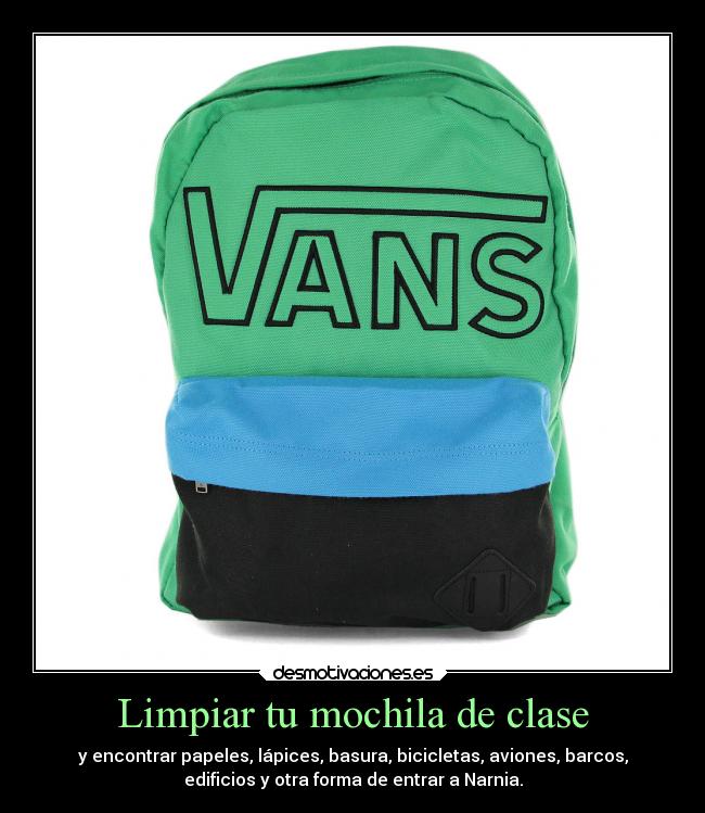 Limpiar tu mochila de clase - y encontrar papeles, lápices, basura, bicicletas, aviones, barcos,
edificios y otra forma de entrar a Narnia.