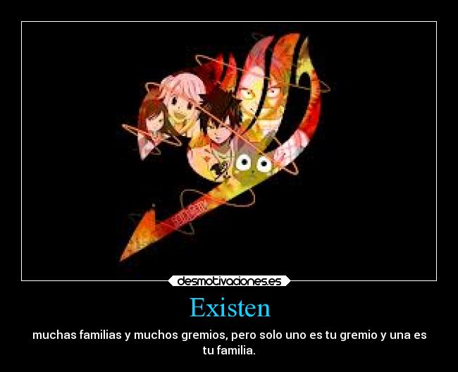 Existen - muchas familias y muchos gremios, pero solo uno es tu gremio y una es
tu familia.