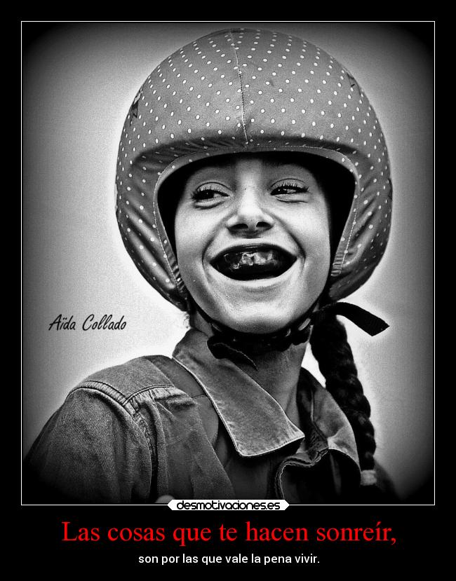 Las cosas que te hacen sonreír, - son por las que vale la pena vivir.