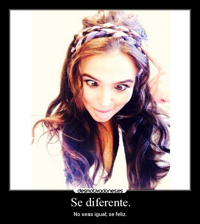 Se diferente. - No seas igual; se feliz.