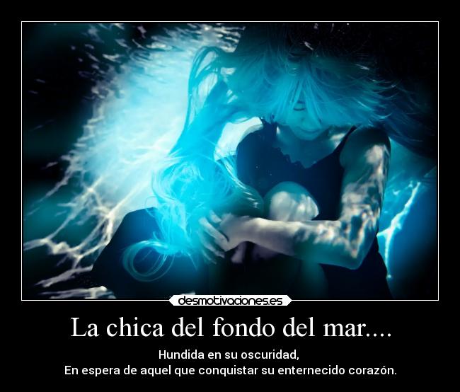 La chica del fondo del mar.... - Hundida en su oscuridad,
En espera de aquel que conquistar su enternecido corazón.