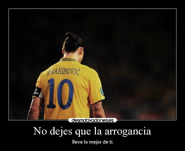 No dejes que la arrogancia - lleve lo mejor de ti.