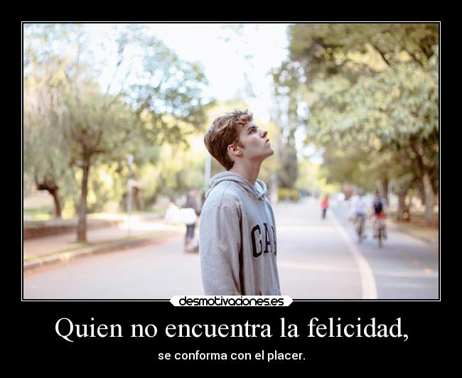 Quien no encuentra la felicidad, - se conforma con el placer.