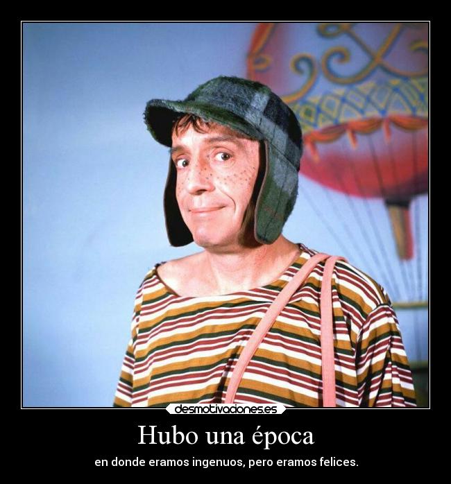 Hubo una época - en donde eramos ingenuos, pero eramos felices.