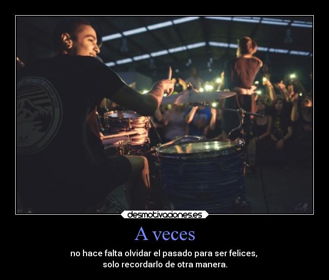 A veces - no hace falta olvidar el pasado para ser felices, 
solo recordarlo de otra manera.