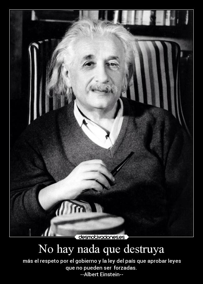 No hay nada que destruya - más el respeto por el gobierno y la ley del país que aprobar leyes
que no pueden ser forzadas.
--Albert Einstein--