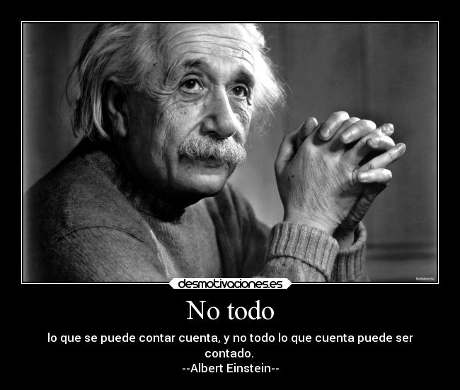 No todo - lo que se puede contar cuenta, y no todo lo que cuenta puede ser
contado.
--Albert Einstein--