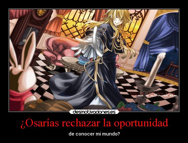 ¿Osarías rechazar la oportunidad - de conocer mi mundo?