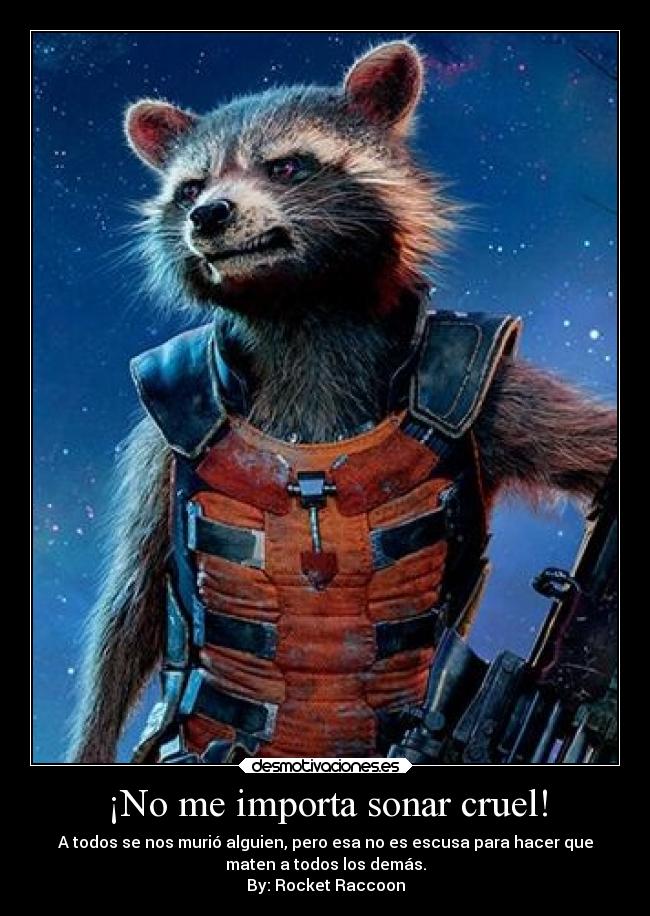 ¡No me importa sonar cruel! - A todos se nos murió alguien, pero esa no es escusa para hacer que
maten a todos los demás.
By: Rocket Raccoon