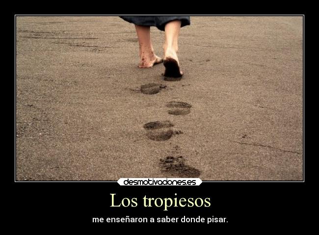 Los tropiesos - me enseñaron a saber donde pisar.