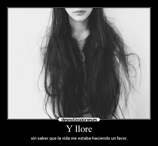 Y llore - sin saber que la vida me estaba haciendo un favor.